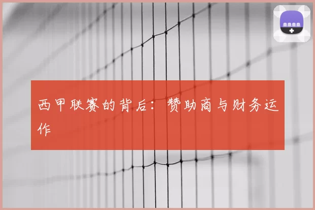 西甲联赛的背后:赞助商与财务运作