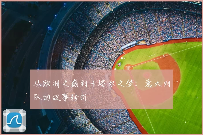 从欧洲之巅到卡塔尔之梦:意大利队的故事转折