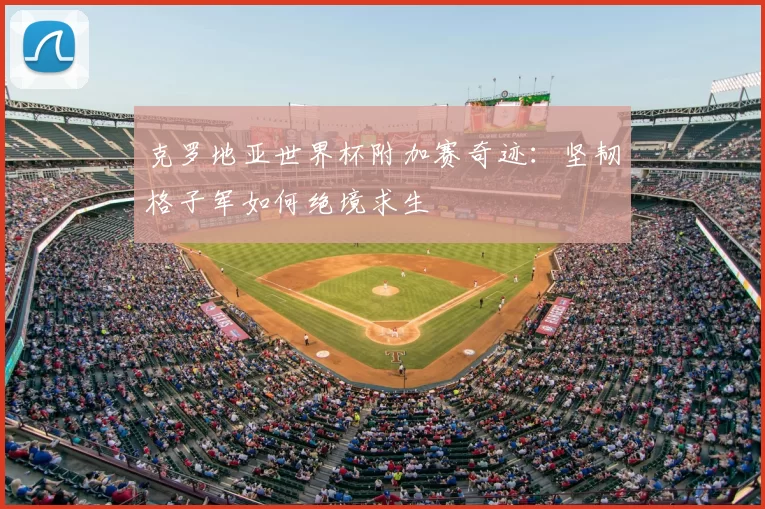 克罗地亚世界杯附加赛奇迹:坚韧格子军如何绝境求生