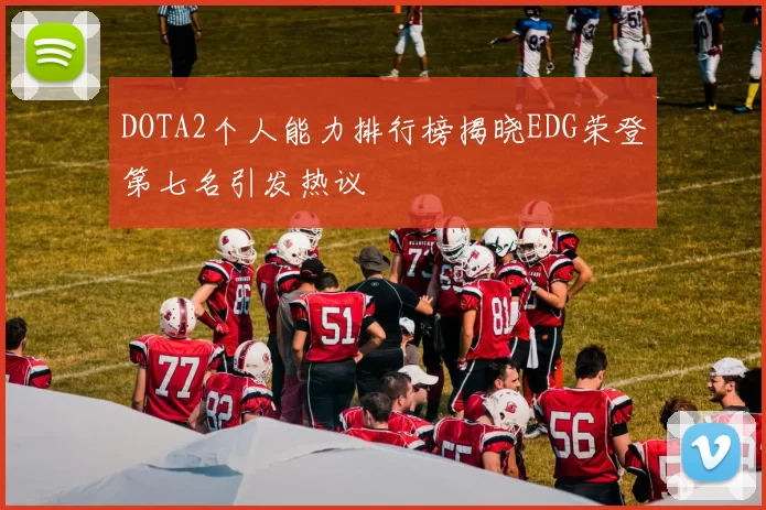 DOTA2个人能力排行榜揭晓EDG荣登第七名引发热议