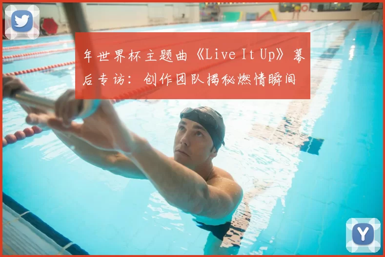 年世界杯主题曲《Live It Up》幕后专访:创作团队揭秘燃情瞬间