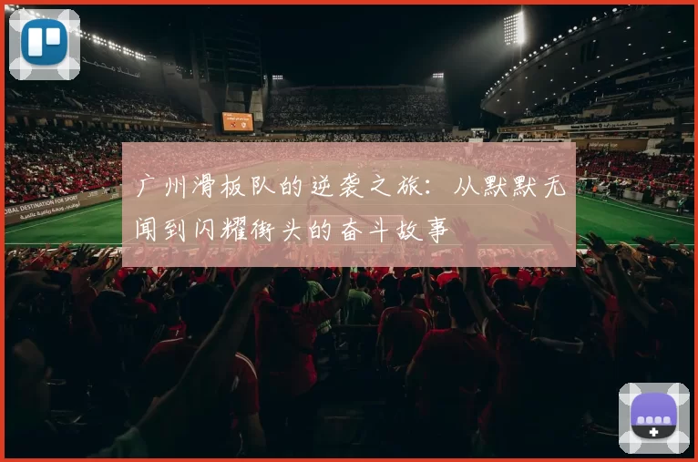 广州滑板队的逆袭之旅:从默默无闻到闪耀街头的奋斗故事