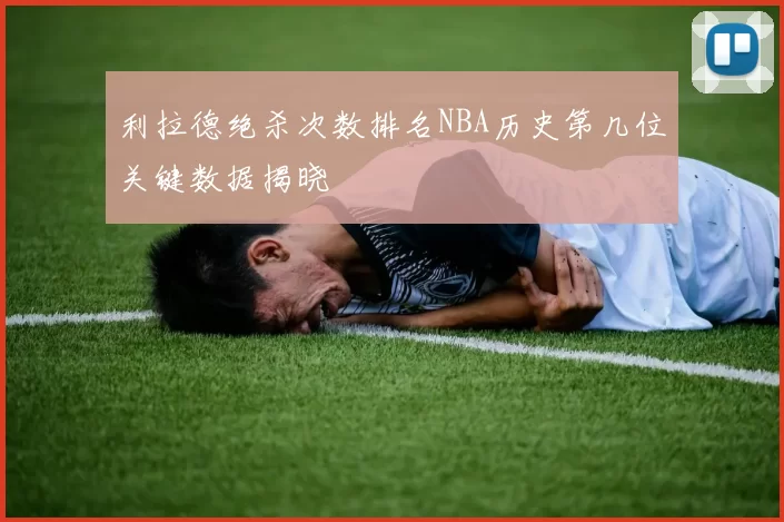 利拉德绝杀次数排名NBA历史第几位关键数据揭晓