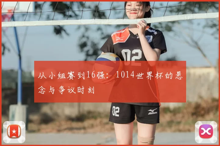 从小组赛到16强:1014世界杯的悬念与争议时刻