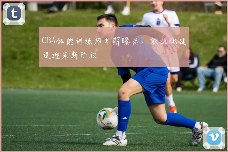 CBA体能训练师年薪曝光,职业化建设迎来新阶段