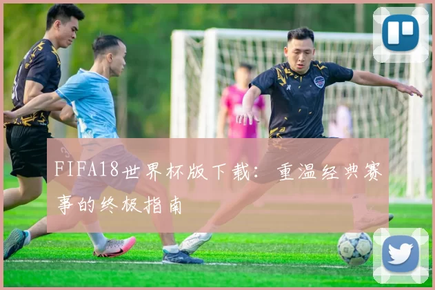 FIFA18世界杯版下载:重温经典赛事的终极指南