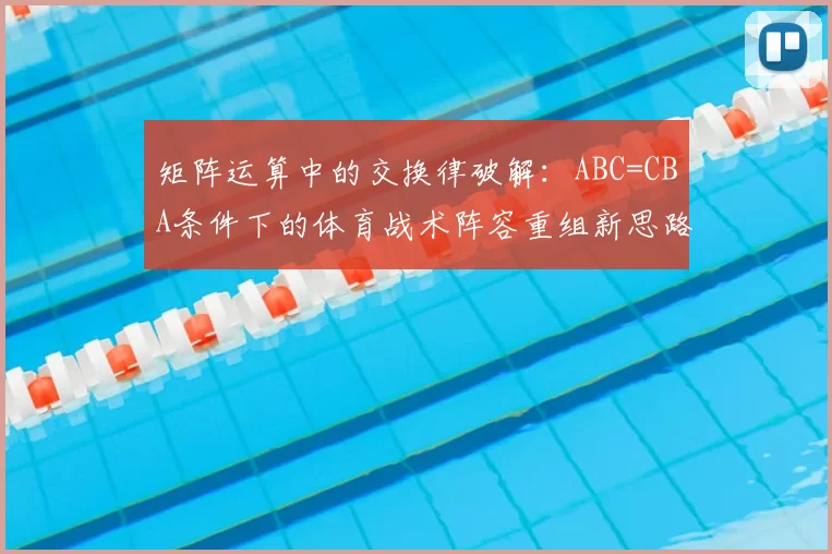 矩阵运算中的交换律破解：ABC=CBA条件下的体育战术阵容重组新思路