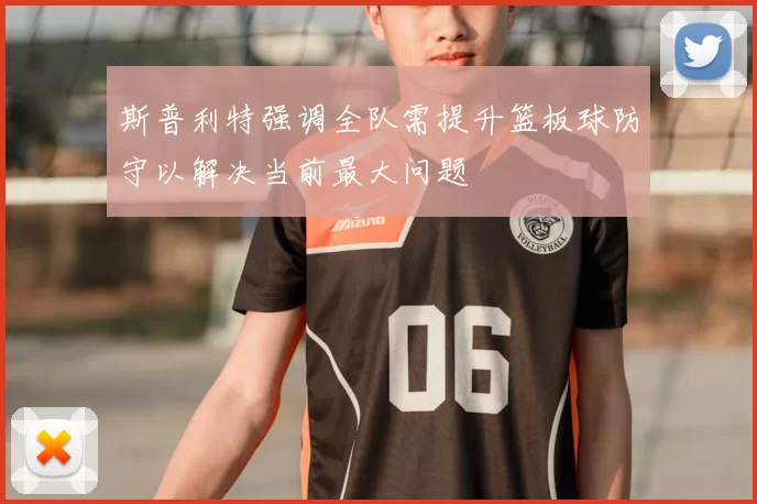 斯普利特强调全队需提升篮板球防守以解决当前最大问题
