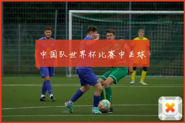中国队世界杯比赛中丢球