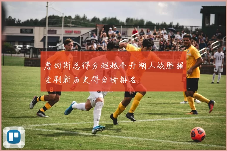 詹姆斯总得分超越乔丹湖人战胜掘金刷新历史得分榜排名
