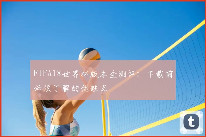 FIFA18世界杯版本全测评:下载前必须了解的优缺点