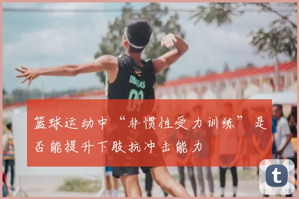篮球运动中“非惯性受力训练”是否能提升下肢抗冲击能力