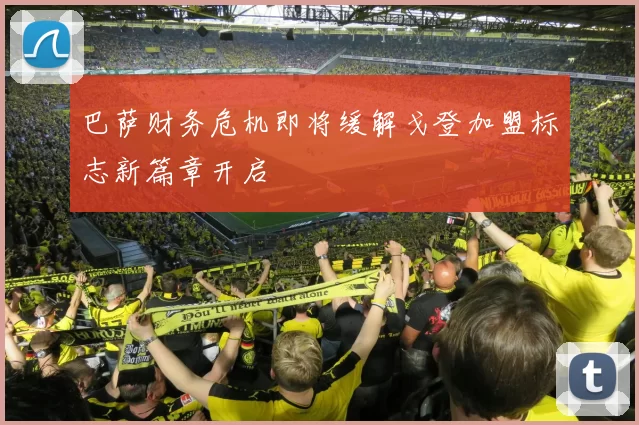 巴萨财务危机即将缓解戈登加盟标志新篇章开启