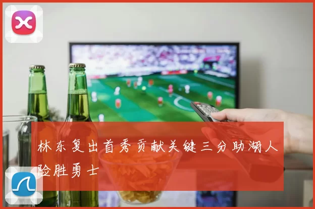 林东复出首秀贡献关键三分助湖人险胜勇士
