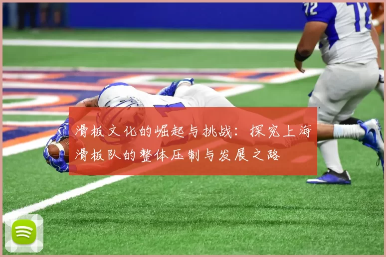 滑板文化的崛起与挑战:探究上海滑板队的整体压制与发展之路