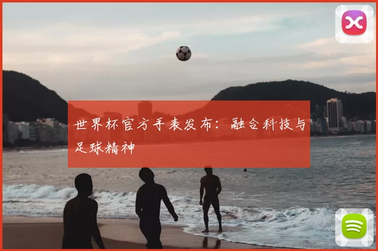 世界杯官方手表发布:融合科技与足球精神
