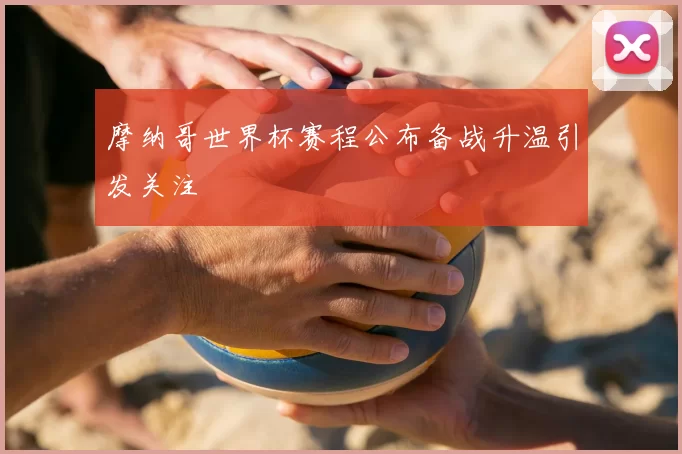 摩纳哥世界杯赛程公布备战升温引发关注