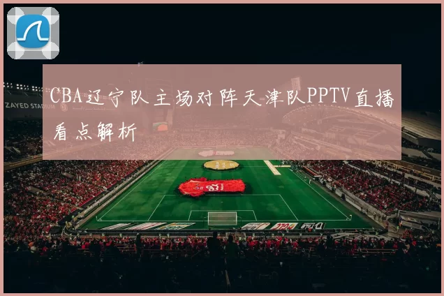 CBA辽宁队主场对阵天津队PPTV直播看点解析