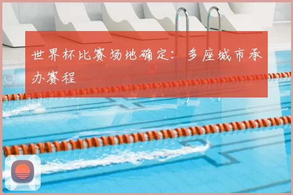 世界杯比赛场地确定:多座城市承办赛程