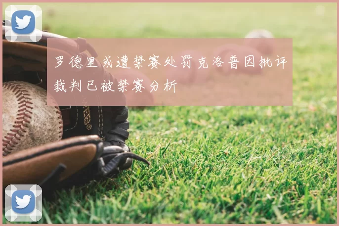 罗德里或遭禁赛处罚克洛普因批评裁判已被禁赛分析