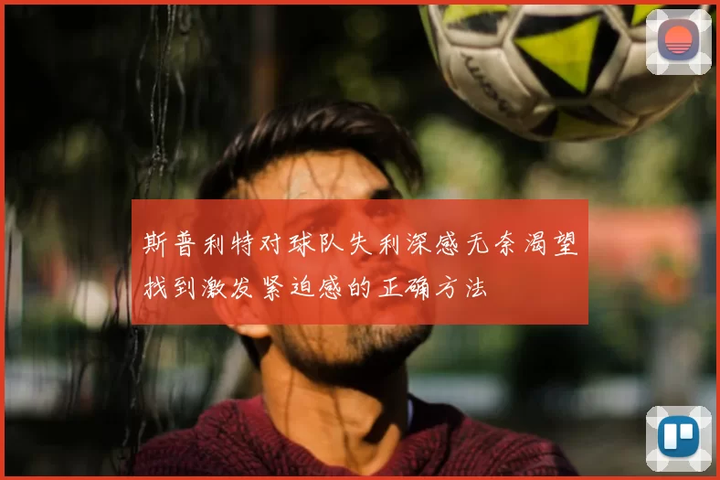 斯普利特对球队失利深感无奈渴望找到激发紧迫感的正确方法