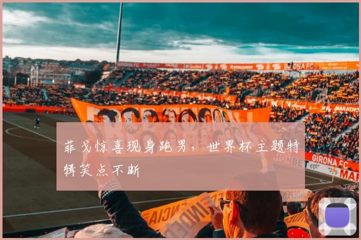 菲戈惊喜现身跑男,世界杯主题特辑笑点不断