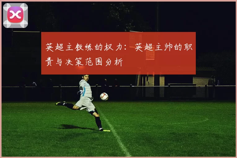 英超主教练的权力：英超主帅的职责与决策范围分析