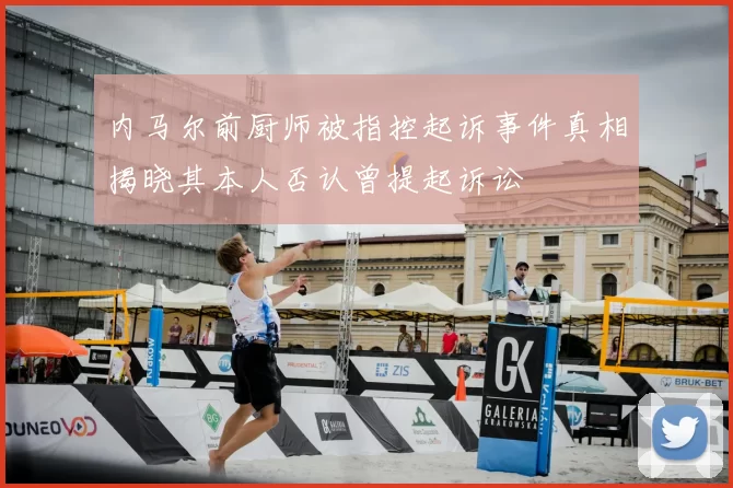 内马尔前厨师被指控起诉事件真相揭晓其本人否认曾提起诉讼