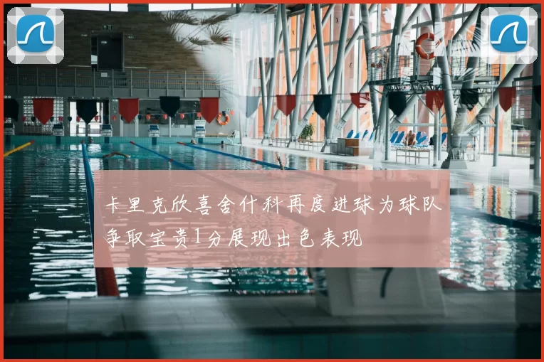 卡里克欣喜舍什科再度进球为球队争取宝贵1分展现出色表现
