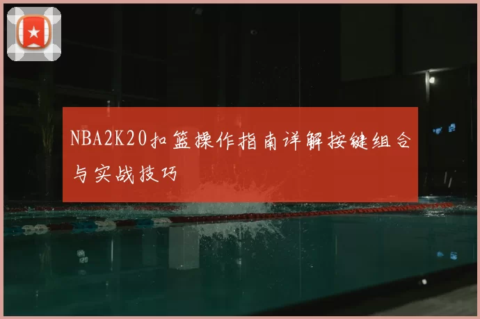 NBA2K20扣篮操作指南详解按键组合与实战技巧